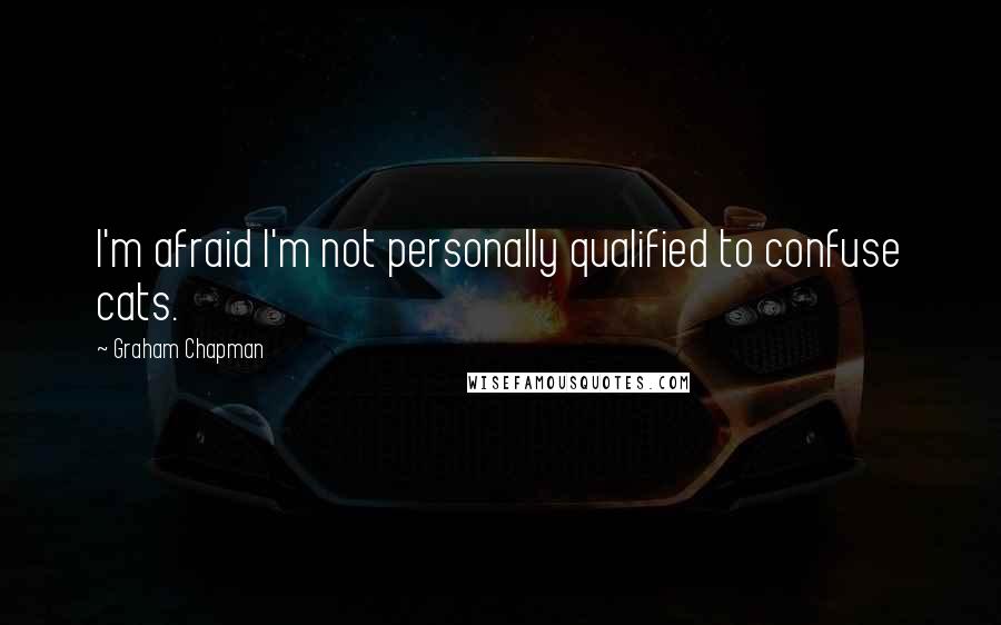 Graham Chapman Quotes: I'm afraid I'm not personally qualified to confuse cats.