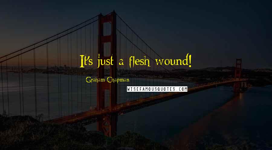 Graham Chapman Quotes: It's just a flesh wound!