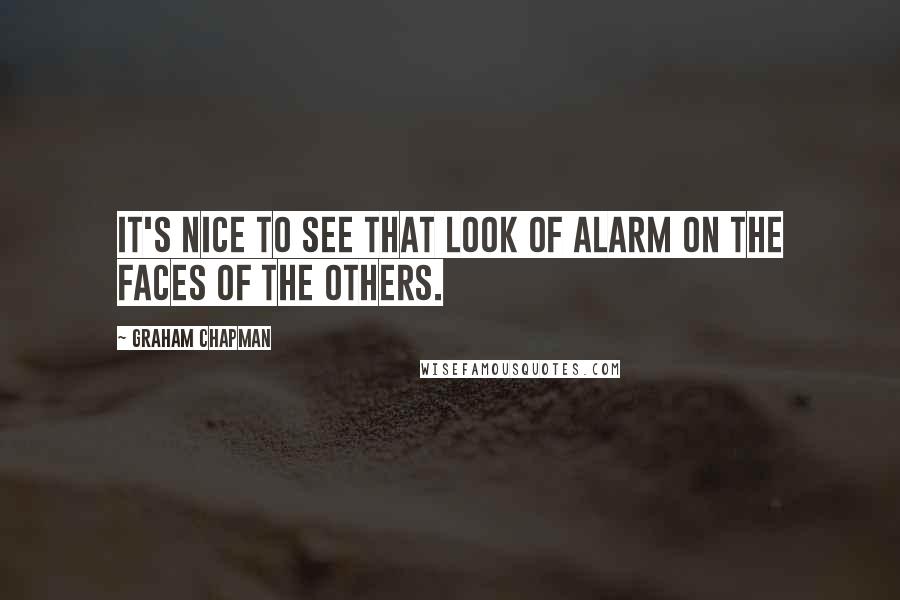 Graham Chapman Quotes: It's nice to see that look of alarm on the faces of the others.