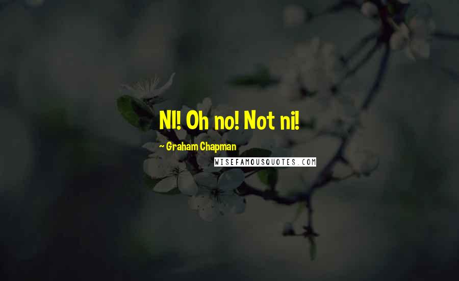 Graham Chapman Quotes: NI! Oh no! Not ni!