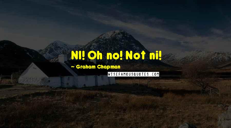 Graham Chapman Quotes: NI! Oh no! Not ni!