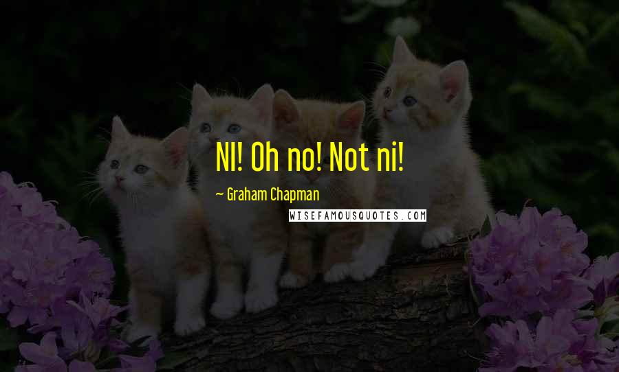 Graham Chapman Quotes: NI! Oh no! Not ni!