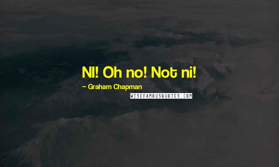 Graham Chapman Quotes: NI! Oh no! Not ni!