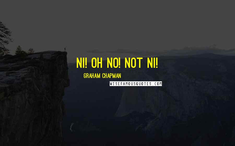 Graham Chapman Quotes: NI! Oh no! Not ni!