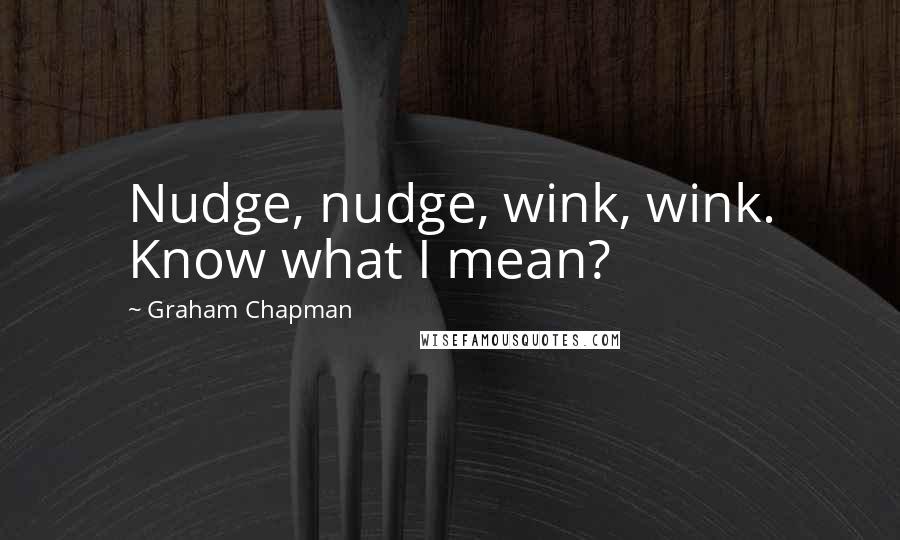 Graham Chapman Quotes: Nudge, nudge, wink, wink. Know what I mean?