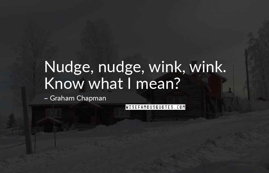 Graham Chapman Quotes: Nudge, nudge, wink, wink. Know what I mean?