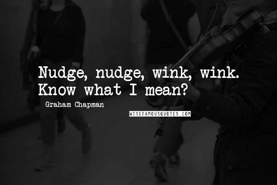 Graham Chapman Quotes: Nudge, nudge, wink, wink. Know what I mean?
