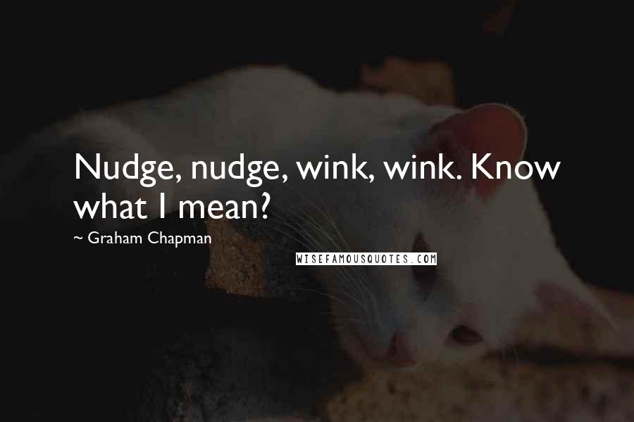 Graham Chapman Quotes: Nudge, nudge, wink, wink. Know what I mean?
