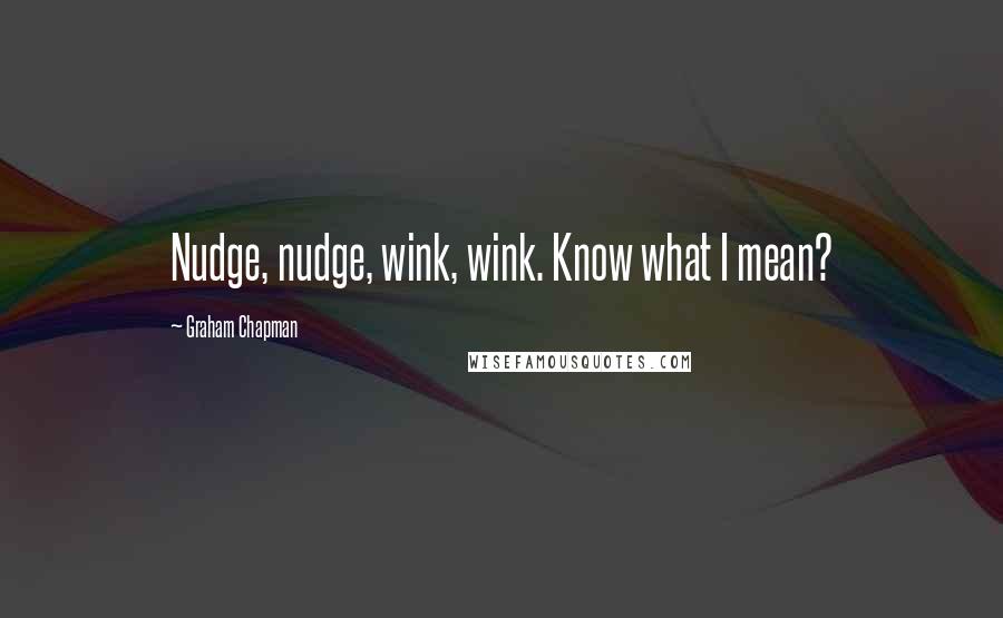 Graham Chapman Quotes: Nudge, nudge, wink, wink. Know what I mean?