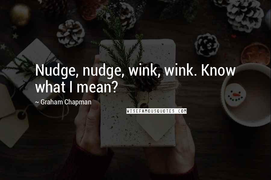 Graham Chapman Quotes: Nudge, nudge, wink, wink. Know what I mean?