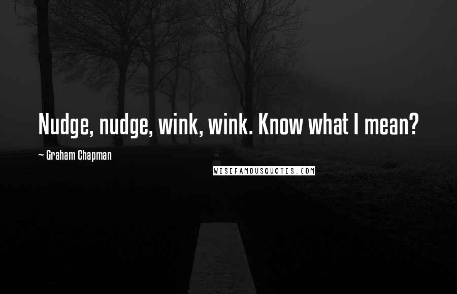Graham Chapman Quotes: Nudge, nudge, wink, wink. Know what I mean?