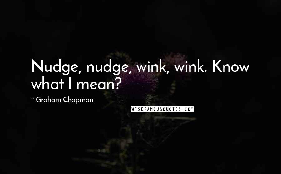 Graham Chapman Quotes: Nudge, nudge, wink, wink. Know what I mean?