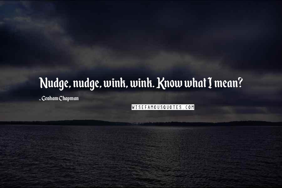 Graham Chapman Quotes: Nudge, nudge, wink, wink. Know what I mean?