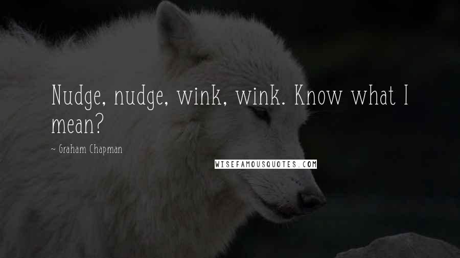 Graham Chapman Quotes: Nudge, nudge, wink, wink. Know what I mean?