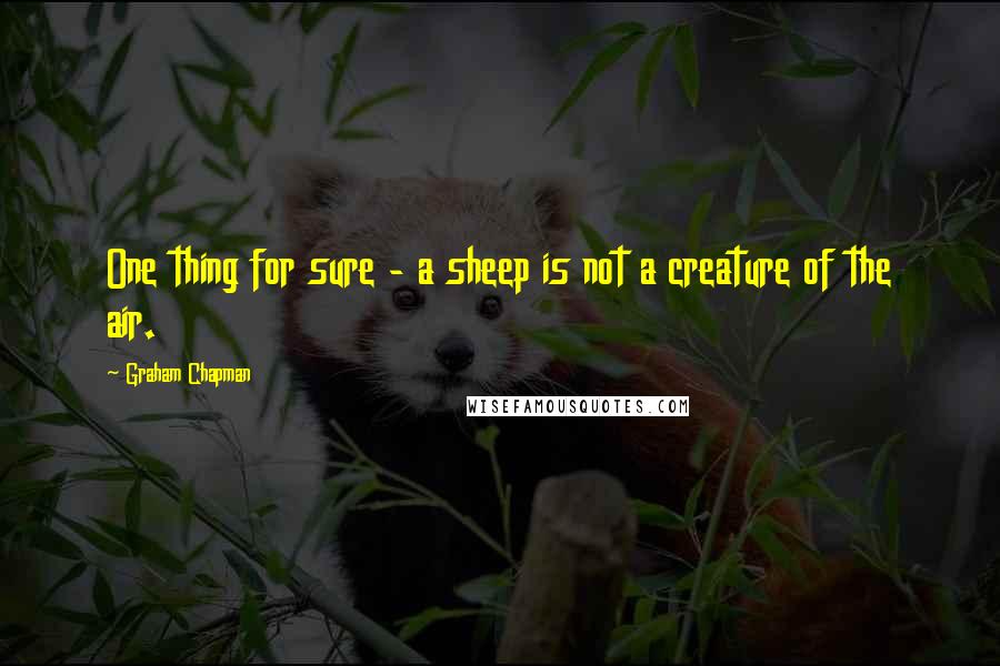 Graham Chapman Quotes: One thing for sure - a sheep is not a creature of the air.