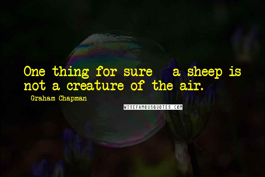 Graham Chapman Quotes: One thing for sure - a sheep is not a creature of the air.