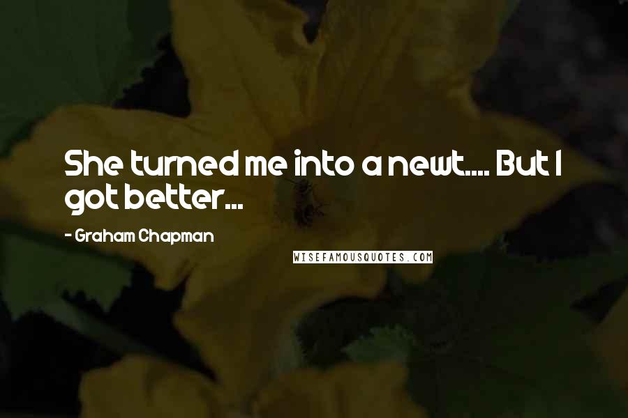 Graham Chapman Quotes: She turned me into a newt.... But I got better...