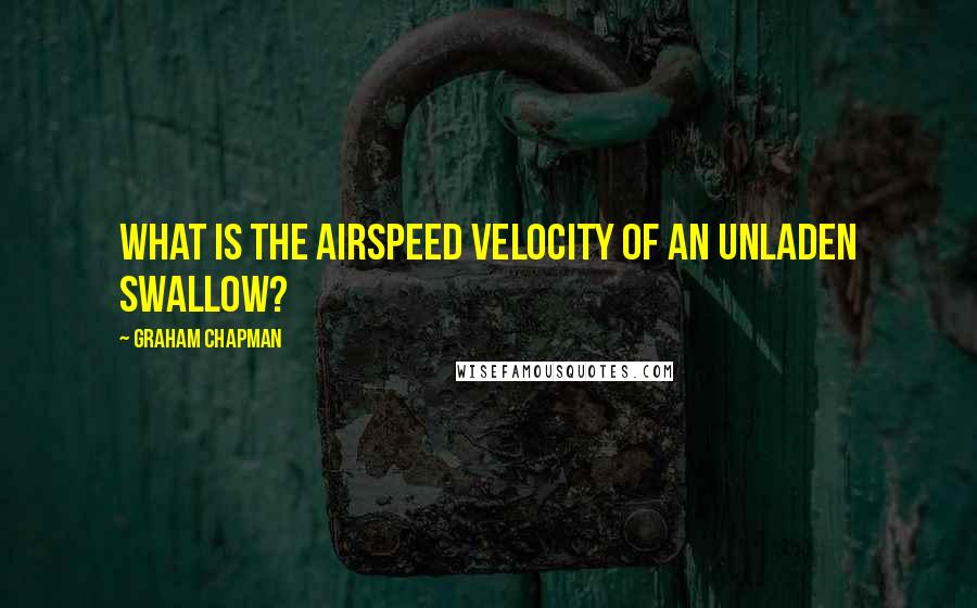 Graham Chapman Quotes: What is the airspeed velocity of an unladen swallow?