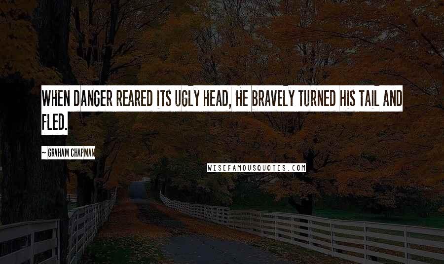 Graham Chapman Quotes: When danger reared its ugly head, He bravely turned his tail and fled.