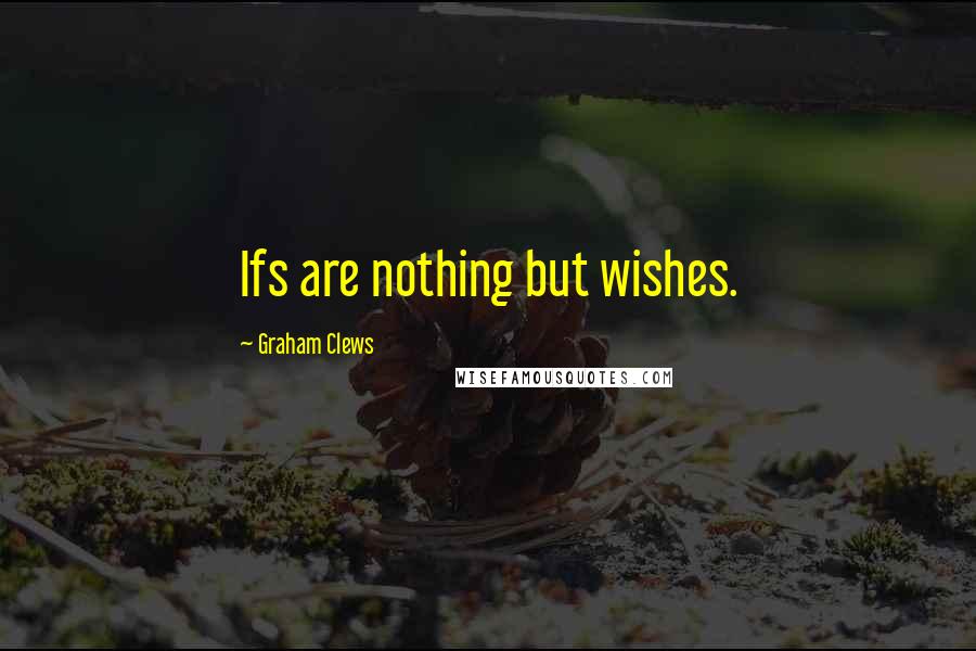 Graham Clews Quotes: Ifs are nothing but wishes.