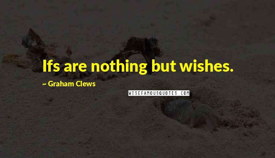 Graham Clews Quotes: Ifs are nothing but wishes.