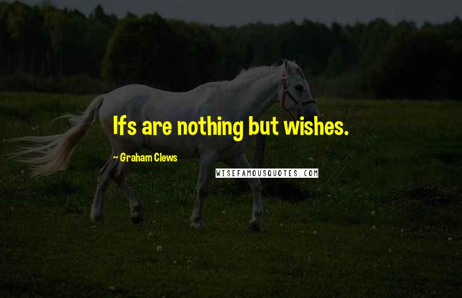 Graham Clews Quotes: Ifs are nothing but wishes.