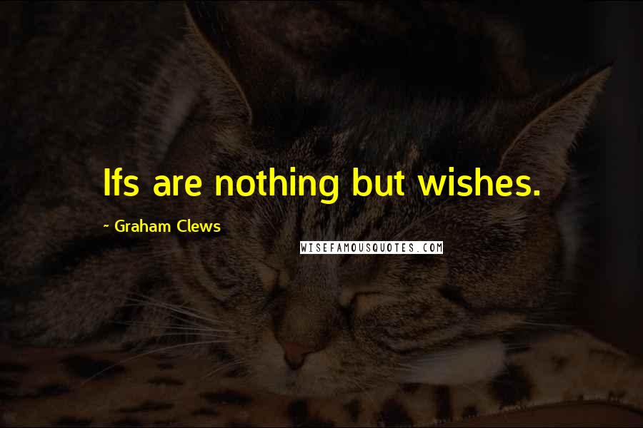 Graham Clews Quotes: Ifs are nothing but wishes.