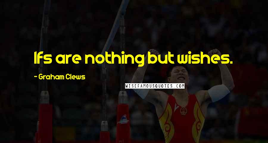 Graham Clews Quotes: Ifs are nothing but wishes.