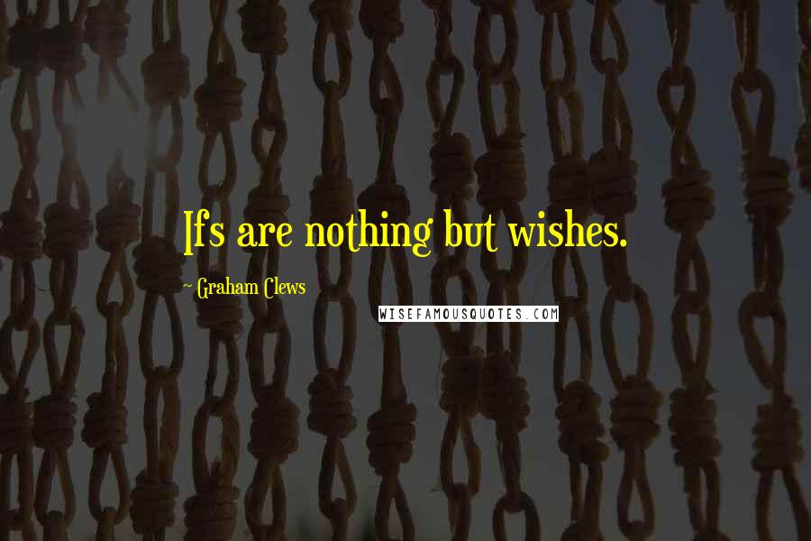 Graham Clews Quotes: Ifs are nothing but wishes.