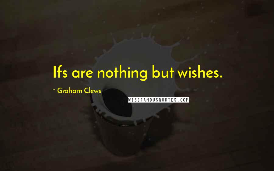 Graham Clews Quotes: Ifs are nothing but wishes.