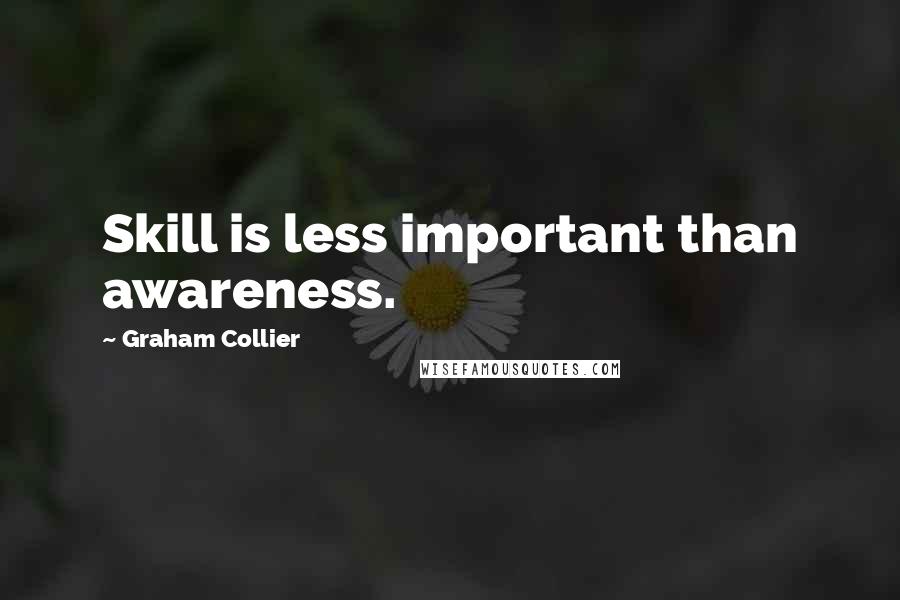 Graham Collier Quotes: Skill is less important than awareness.