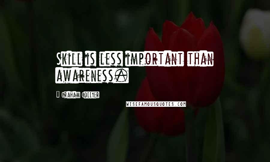 Graham Collier Quotes: Skill is less important than awareness.