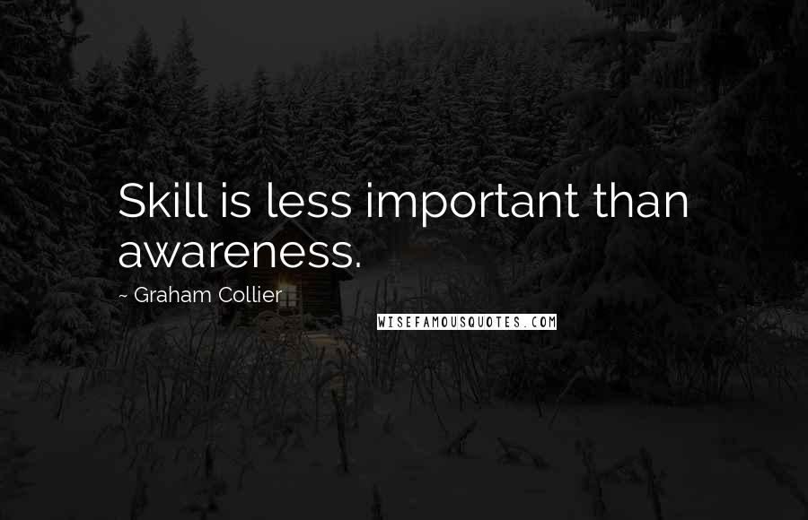 Graham Collier Quotes: Skill is less important than awareness.