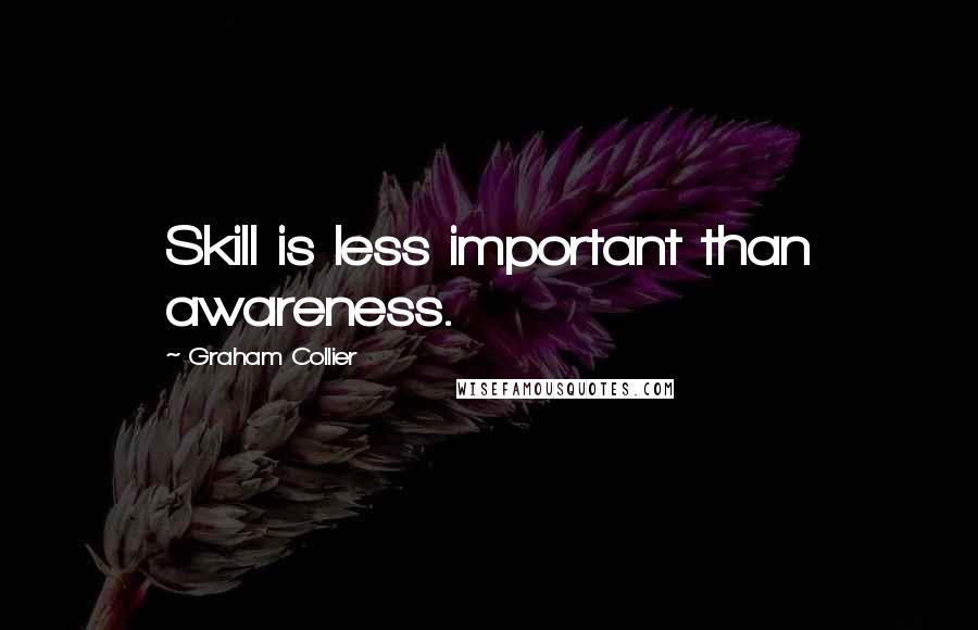 Graham Collier Quotes: Skill is less important than awareness.