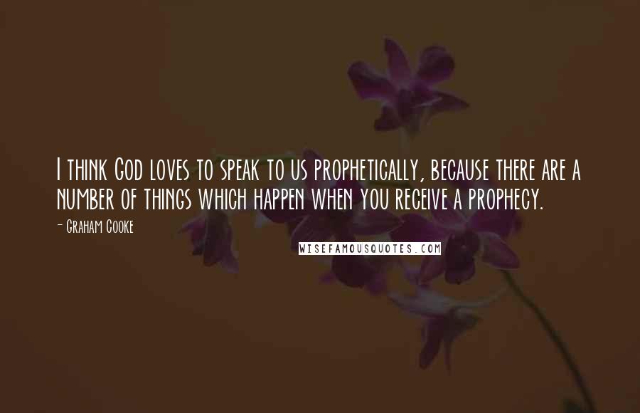 Graham Cooke Quotes: I think God loves to speak to us prophetically, because there are a number of things which happen when you receive a prophecy.