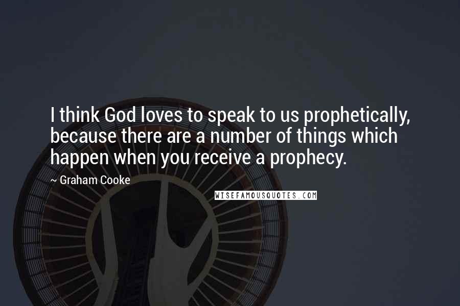 Graham Cooke Quotes: I think God loves to speak to us prophetically, because there are a number of things which happen when you receive a prophecy.