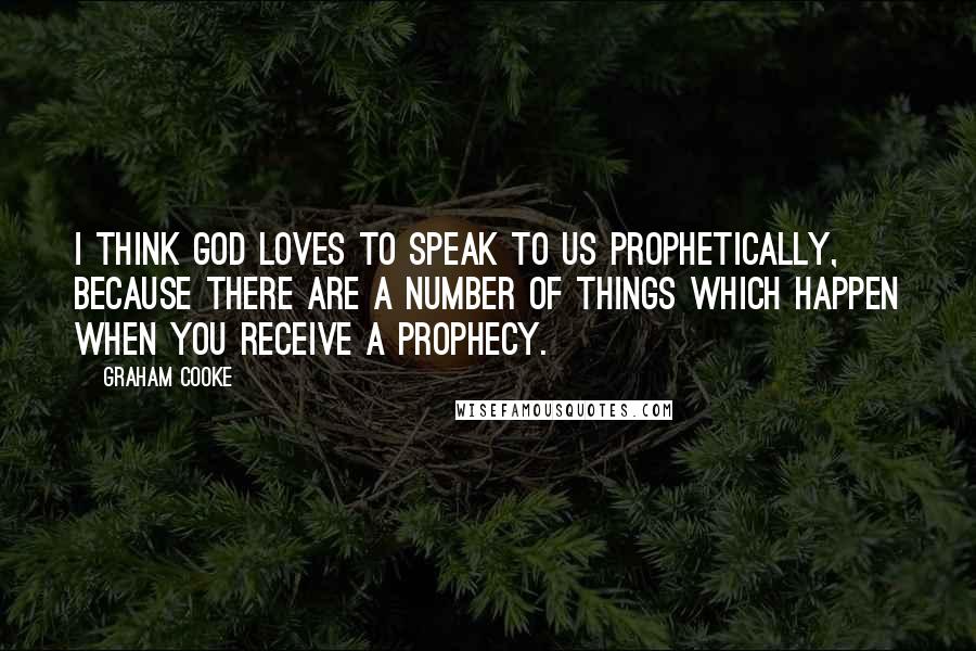 Graham Cooke Quotes: I think God loves to speak to us prophetically, because there are a number of things which happen when you receive a prophecy.