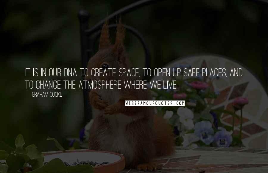 Graham Cooke Quotes: It is in our DNA to create space, to open up safe places, and to change the atmosphere where we live.