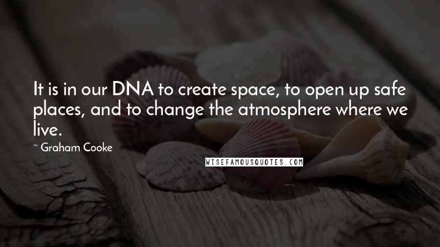 Graham Cooke Quotes: It is in our DNA to create space, to open up safe places, and to change the atmosphere where we live.