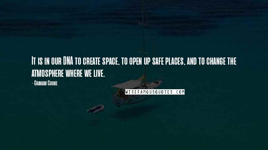 Graham Cooke Quotes: It is in our DNA to create space, to open up safe places, and to change the atmosphere where we live.