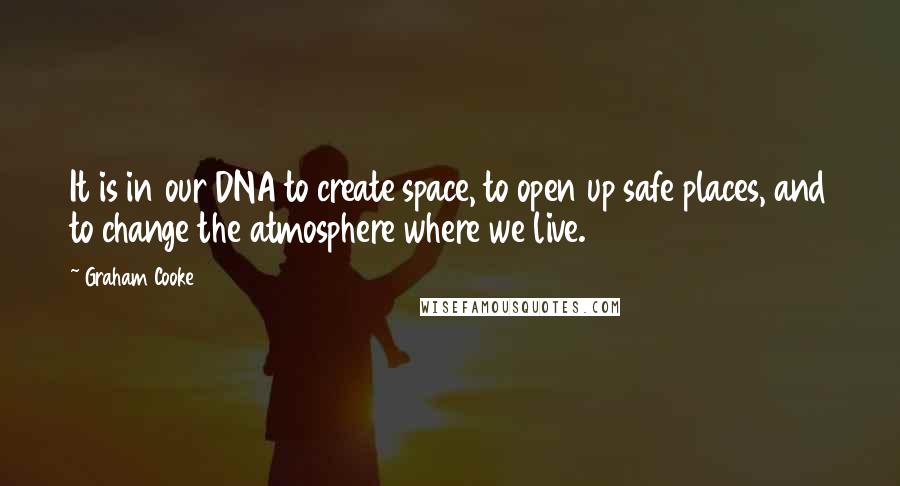 Graham Cooke Quotes: It is in our DNA to create space, to open up safe places, and to change the atmosphere where we live.