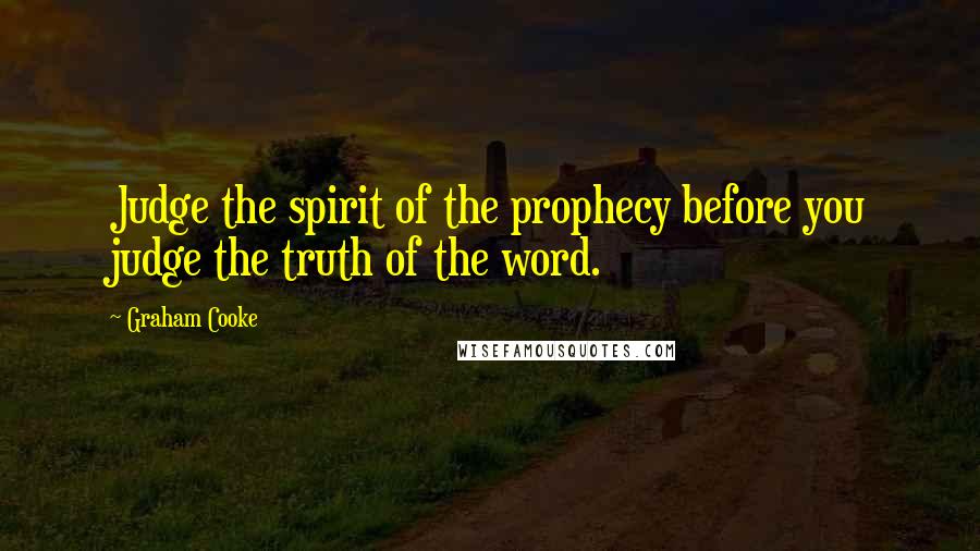 Graham Cooke Quotes: Judge the spirit of the prophecy before you judge the truth of the word.