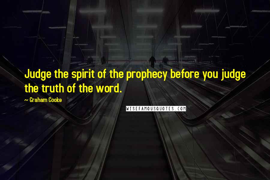 Graham Cooke Quotes: Judge the spirit of the prophecy before you judge the truth of the word.