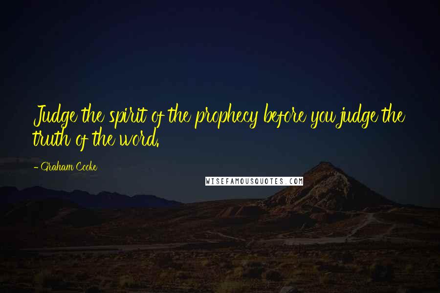 Graham Cooke Quotes: Judge the spirit of the prophecy before you judge the truth of the word.