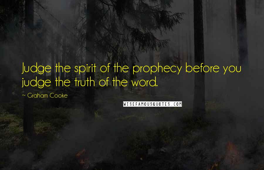 Graham Cooke Quotes: Judge the spirit of the prophecy before you judge the truth of the word.