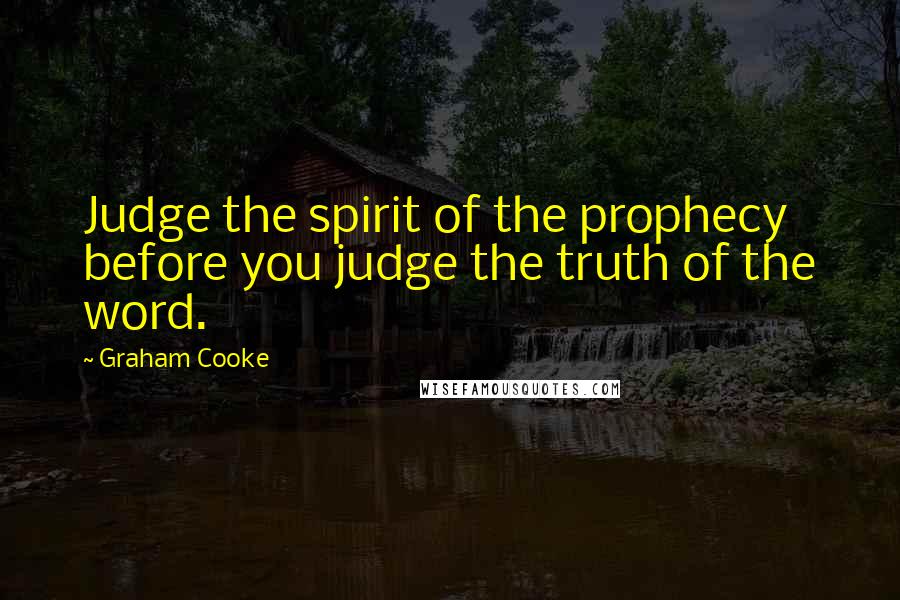 Graham Cooke Quotes: Judge the spirit of the prophecy before you judge the truth of the word.