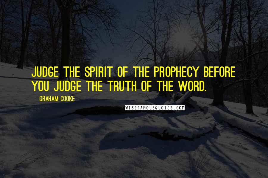 Graham Cooke Quotes: Judge the spirit of the prophecy before you judge the truth of the word.