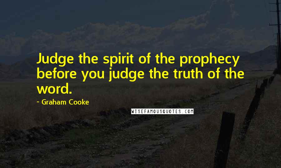 Graham Cooke Quotes: Judge the spirit of the prophecy before you judge the truth of the word.