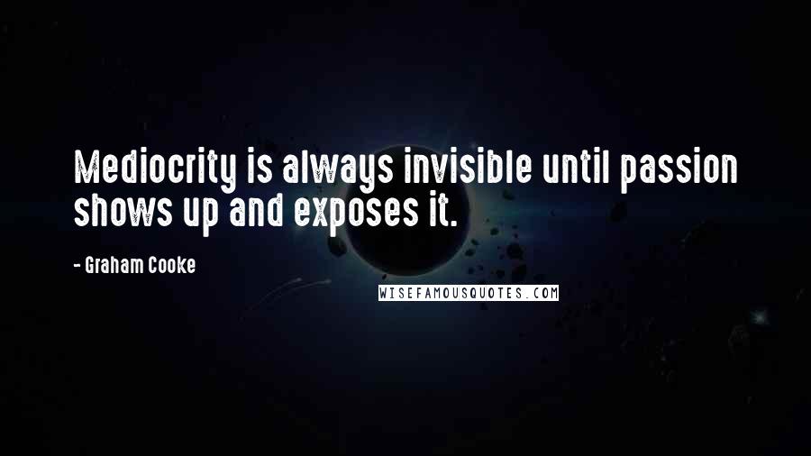 Graham Cooke Quotes: Mediocrity is always invisible until passion shows up and exposes it.