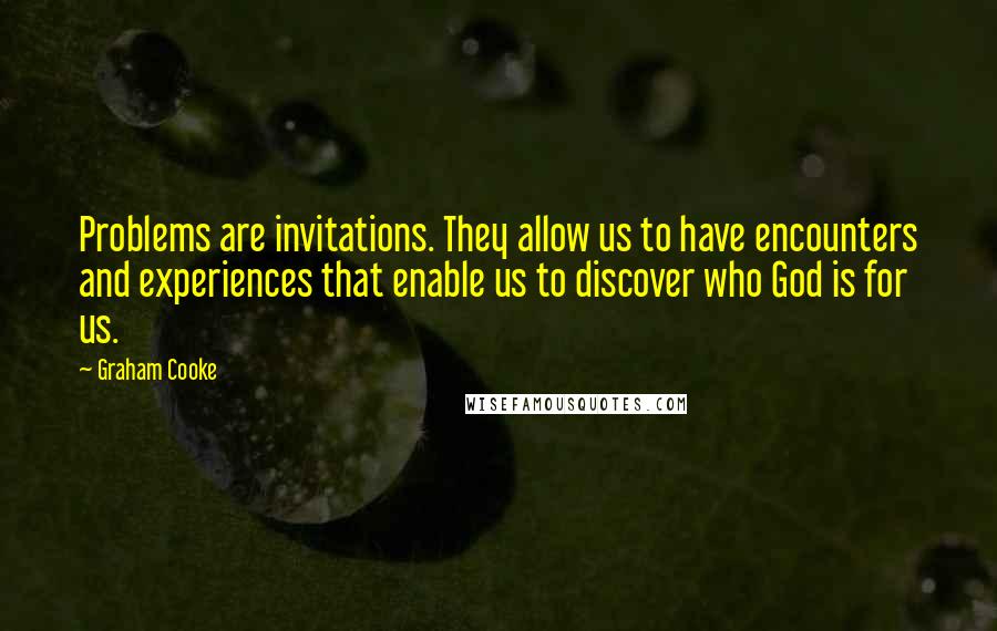 Graham Cooke Quotes: Problems are invitations. They allow us to have encounters and experiences that enable us to discover who God is for us.